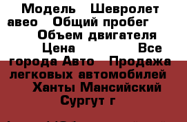  › Модель ­ Шевролет авео › Общий пробег ­ 52 000 › Объем двигателя ­ 115 › Цена ­ 480 000 - Все города Авто » Продажа легковых автомобилей   . Ханты-Мансийский,Сургут г.